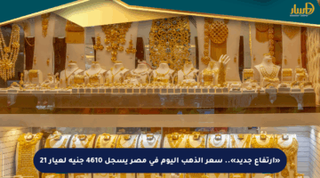 «ارتفاع جديد».. سعر الذهب اليوم في مصر يسجل 4610 جنيه لعيار 21